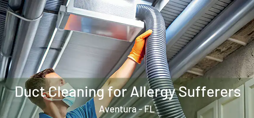 Duct Cleaning for Allergy Sufferers Aventura - FL
