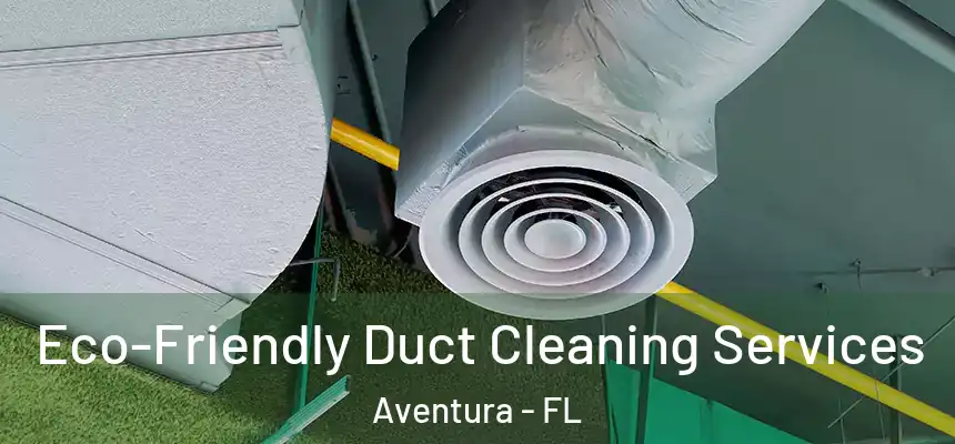 Eco-Friendly Duct Cleaning Services Aventura - FL