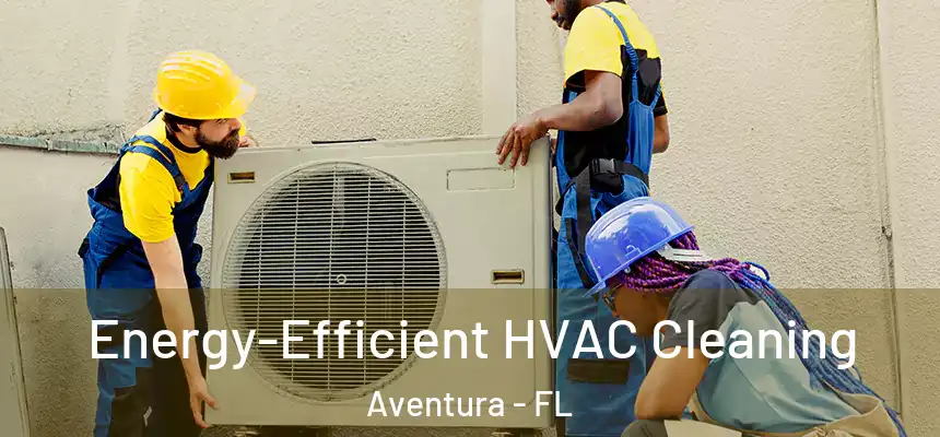 Energy-Efficient HVAC Cleaning Aventura - FL