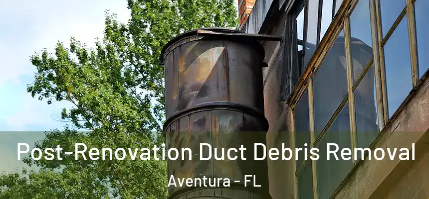  Post-Renovation Duct Debris Removal Aventura - FL